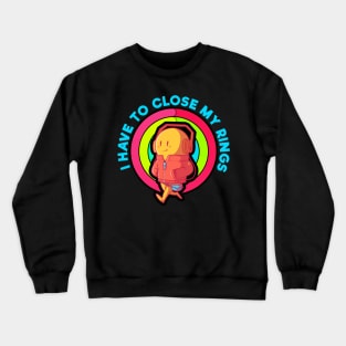 I have to Close My Rings- Motivational Crewneck Sweatshirt